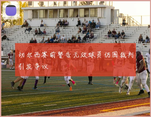 切尔西赛前警告无效球员仍围裁判引发争议