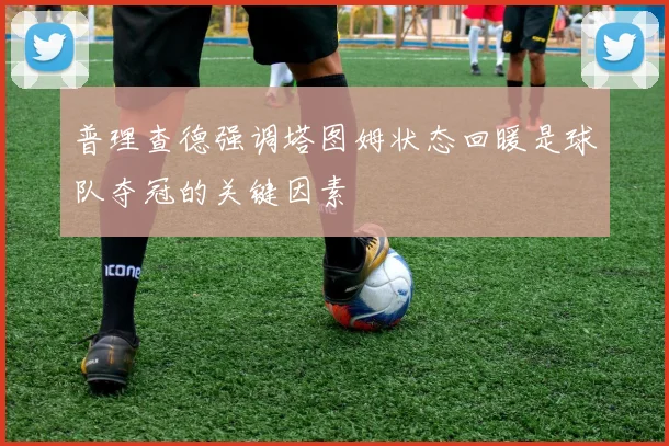 普理查德强调塔图姆状态回暖是球队夺冠的关键因素