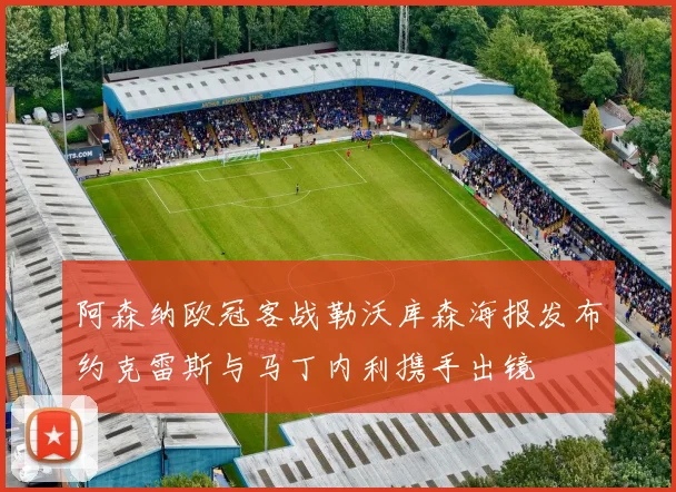 阿森纳欧冠客战勒沃库森海报发布约克雷斯与马丁内利携手出镜